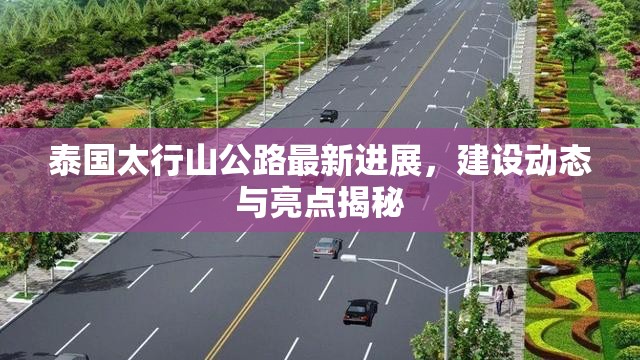泰國(guó)太行山公路最新進(jìn)展，建設(shè)動(dòng)態(tài)與亮點(diǎn)揭秘