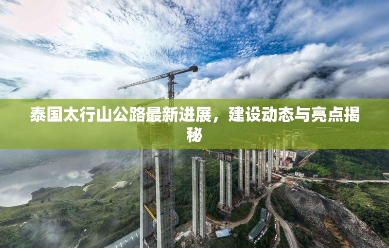 泰國(guó)太行山公路最新進(jìn)展，建設(shè)動(dòng)態(tài)與亮點(diǎn)揭秘