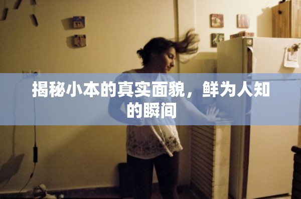 揭秘小本的真實面貌，鮮為人知的瞬間