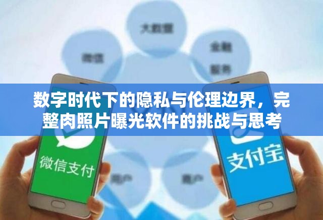 數(shù)字時(shí)代下的隱私與倫理邊界，完整肉照片曝光軟件的挑戰(zhàn)與思考