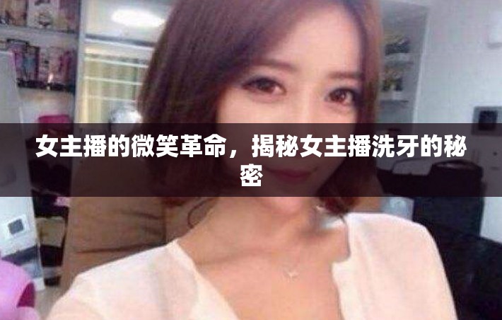 女主播的微笑革命，揭秘女主播洗牙的秘密