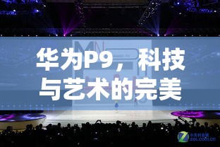 華為P9，科技與藝術(shù)的完美碰撞，價(jià)格背后的價(jià)值考量