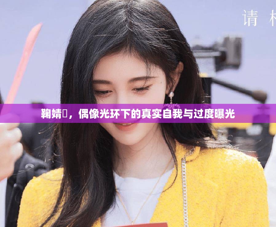 鞠婧祎，偶像光環(huán)下的真實(shí)自我與過度曝光