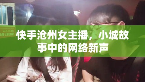 快手滄州女主播，小城故事中的網(wǎng)絡(luò)新聲