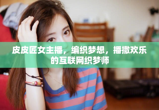 皮皮匠女主播，編織夢(mèng)想，播撒歡樂(lè)的互聯(lián)網(wǎng)織夢(mèng)師