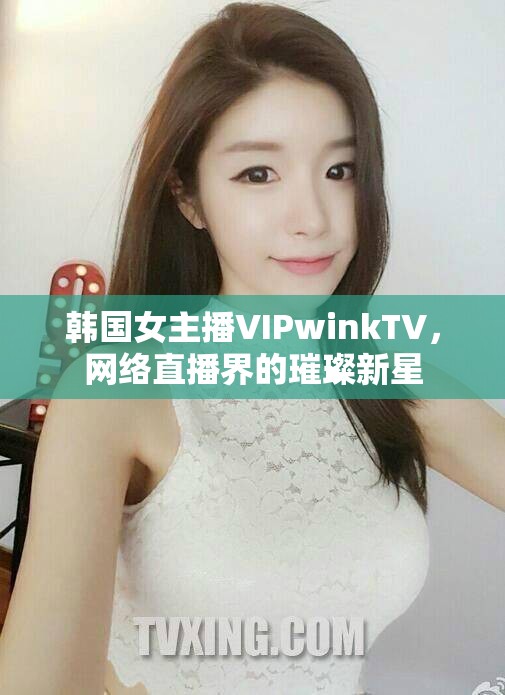 韓國女主播VIPwinkTV，網絡直播界的璀璨新星