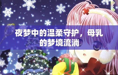 夜夢(mèng)中的溫柔守護(hù)，母乳的夢(mèng)境流淌