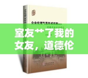 室友艸了我的女友，道德倫理與人際關(guān)系的探討
