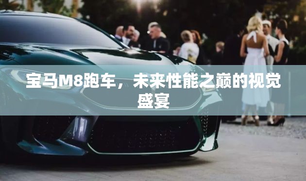 寶馬M8跑車，未來(lái)性能之巔的視覺盛宴