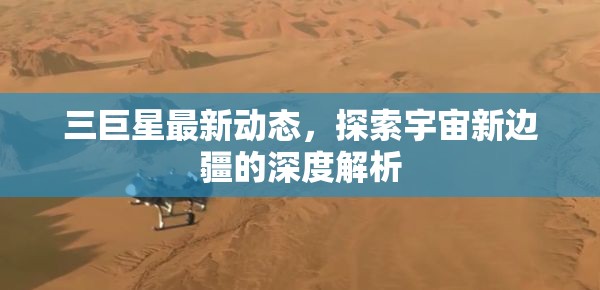 三巨星最新動(dòng)態(tài)，探索宇宙新邊疆的深度解析