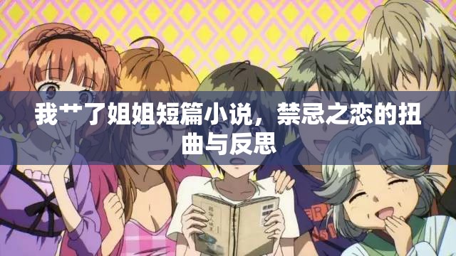 我艸了姐姐短篇小說，禁忌之戀的扭曲與反思