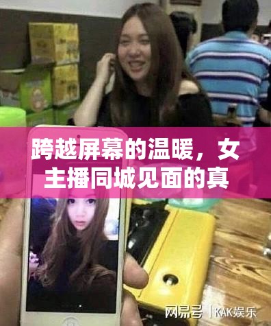 跨越屏幕的溫暖，女主播同城見面的真實故事