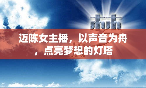 邁陳女主播，以聲音為舟，點(diǎn)亮夢想的燈塔