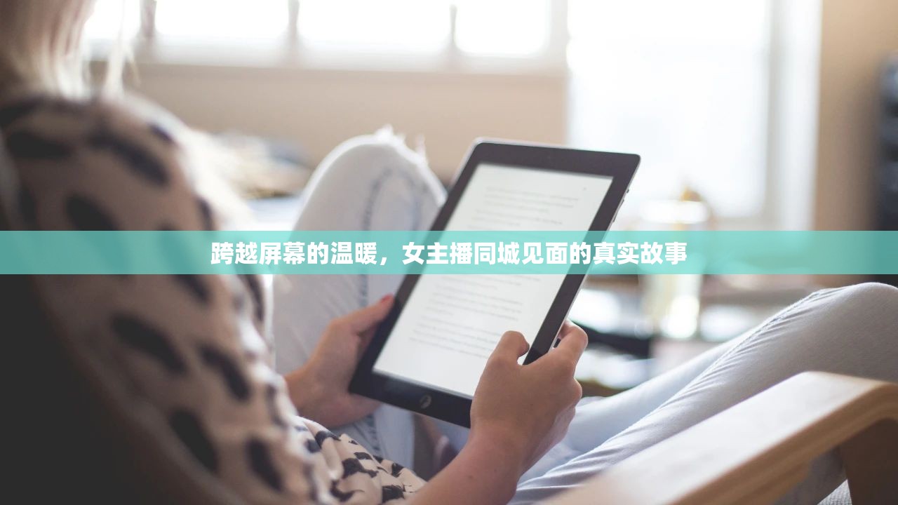 跨越屏幕的溫暖，女主播同城見面的真實故事