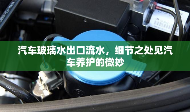汽車玻璃水出口流水，細節(jié)之處見汽車養(yǎng)護的微妙