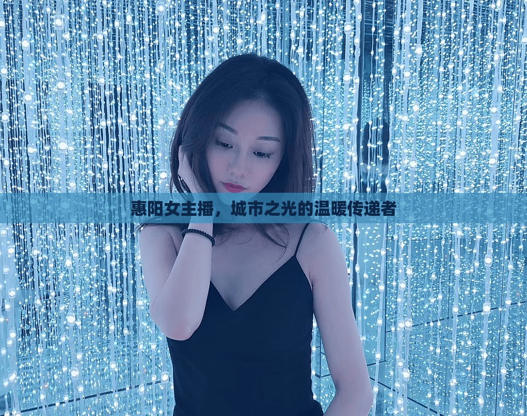 惠陽女主播，城市之光的溫暖傳遞者