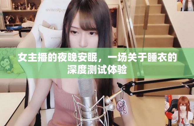 女主播的夜晚安眠，一場關于睡衣的深度測試體驗