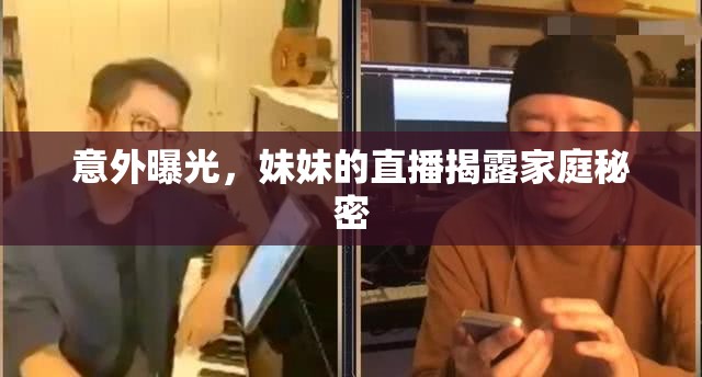 意外曝光，妹妹的直播揭露家庭秘密
