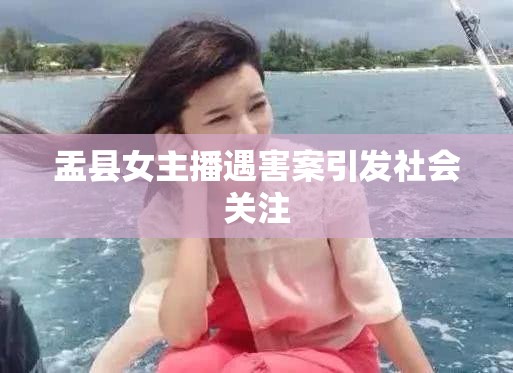 盂縣女主播遇害案引發(fā)社會關(guān)注