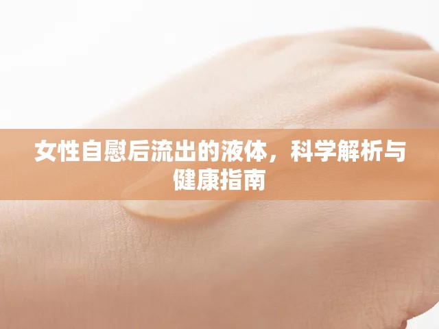 女性自慰后流出的液體，科學(xué)解析與健康指南