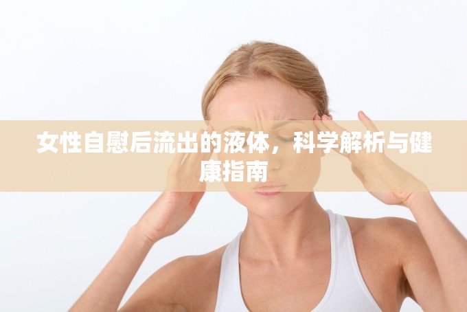 女性自慰后流出的液體，科學(xué)解析與健康指南