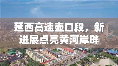 延西高速壺口段，新進展點亮黃河岸畔的速度與激情