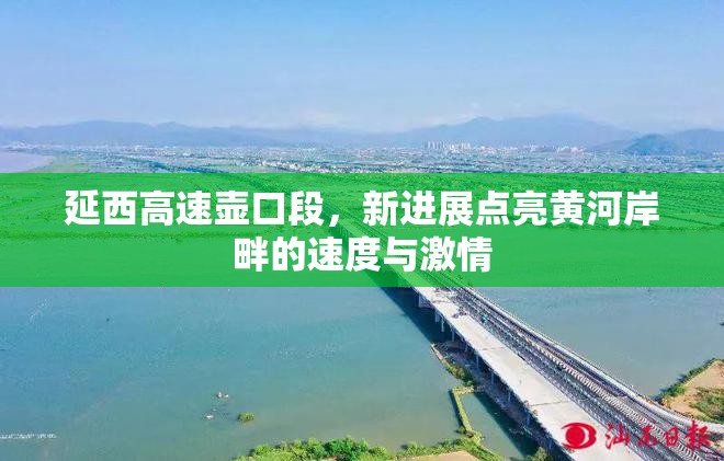 延西高速壺口段，新進展點亮黃河岸畔的速度與激情