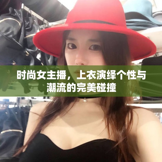 時尚女主播，上衣演繹個性與潮流的完美碰撞
