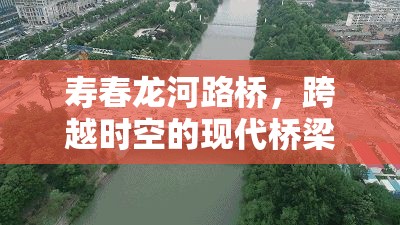 壽春龍河路橋，跨越時空的現(xiàn)代橋梁新篇章