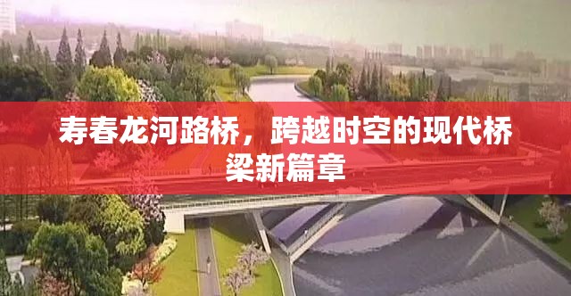 壽春龍河路橋，跨越時空的現(xiàn)代橋梁新篇章