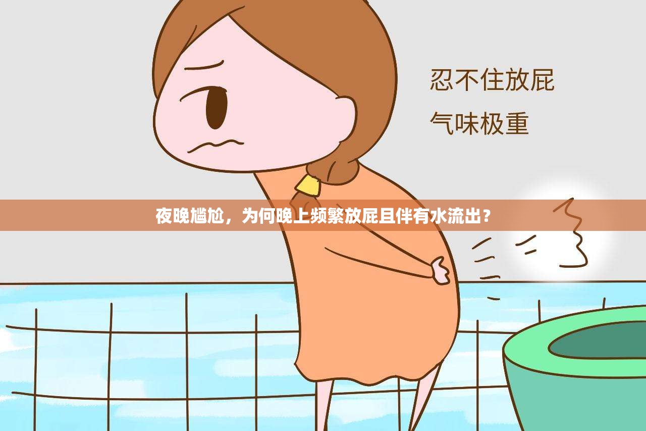 夜晚尷尬，為何晚上頻繁放屁且伴有水流出？