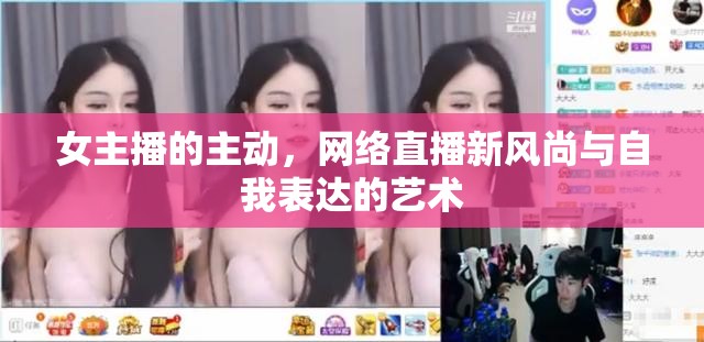女主播的主動(dòng)，網(wǎng)絡(luò)直播新風(fēng)尚與自我表達(dá)的藝術(shù)