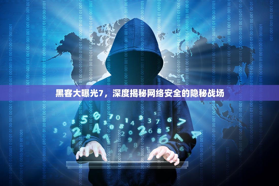 黑客大曝光7，深度揭秘網(wǎng)絡安全的隱秘戰(zhàn)場