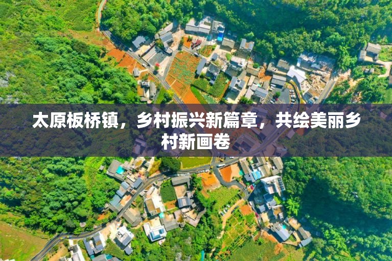 太原板橋鎮(zhèn)，鄉(xiāng)村振興新篇章，共繪美麗鄉(xiāng)村新畫卷