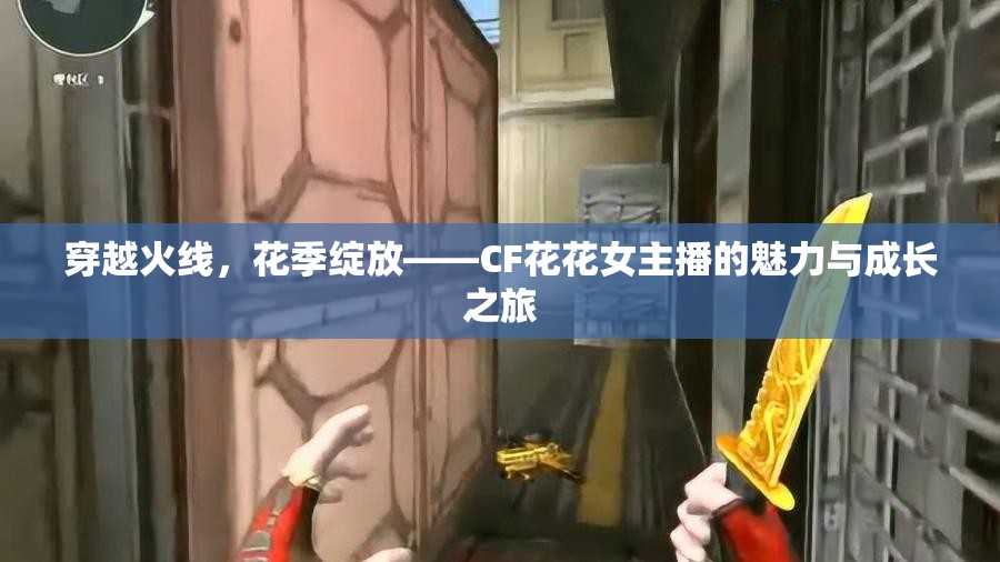 穿越火線，花季綻放——CF花花女主播的魅力與成長(zhǎng)之旅