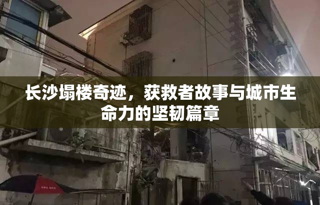 長(zhǎng)沙塌樓奇跡，獲救者故事與城市生命力的堅(jiān)韌篇章