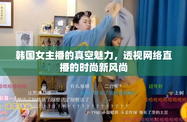 韓國女主播的真空魅力，透視網(wǎng)絡(luò)直播的時尚新風(fēng)尚