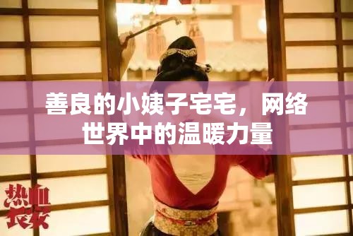 善良的小姨子宅宅，網(wǎng)絡(luò)世界中的溫暖力量