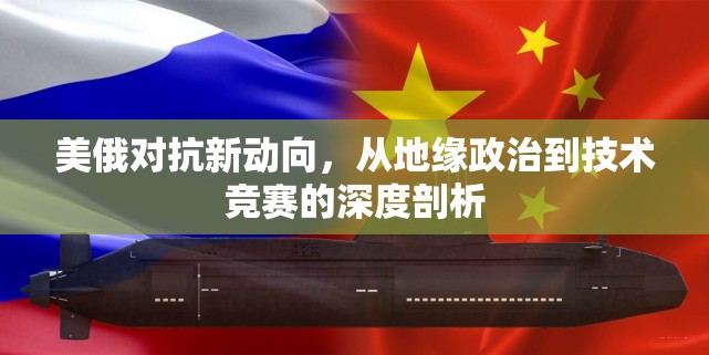 美俄對抗新動向，從地緣政治到技術(shù)競賽的深度剖析