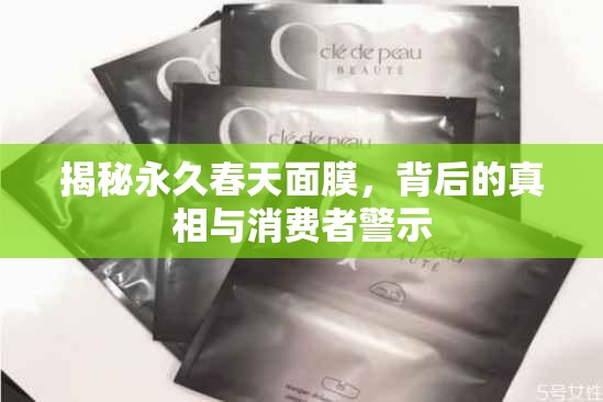 揭秘永久春天面膜，背后的真相與消費(fèi)者警示