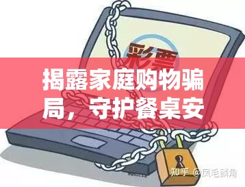 揭露家庭購物騙局，守護(hù)餐桌安全與錢包