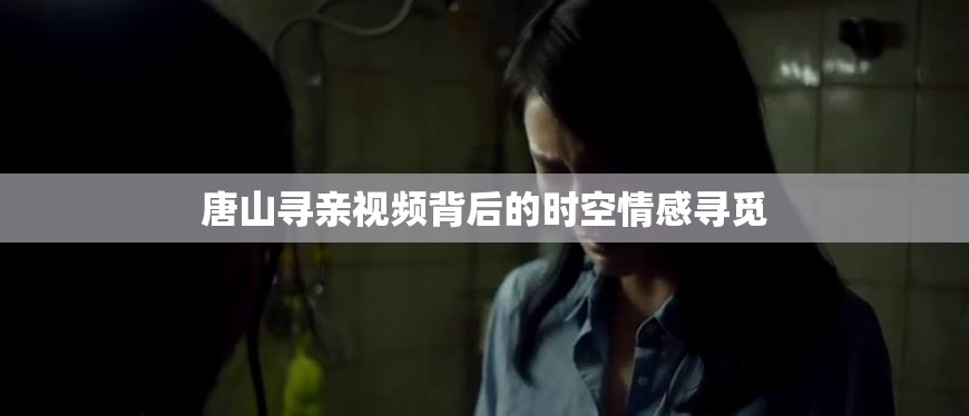 唐山尋親視頻背后的時(shí)空情感尋覓
