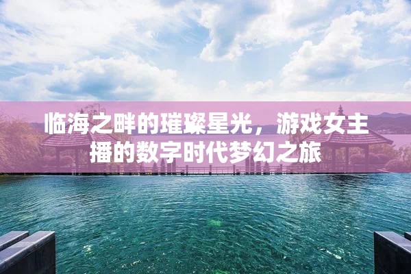 臨海之畔的璀璨星光，游戲女主播的數(shù)字時代夢幻之旅