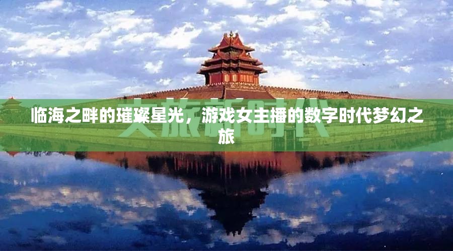 臨海之畔的璀璨星光，游戲女主播的數(shù)字時代夢幻之旅