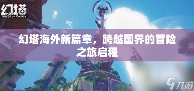 幻塔海外新篇章，跨越國界的冒險之旅啟程