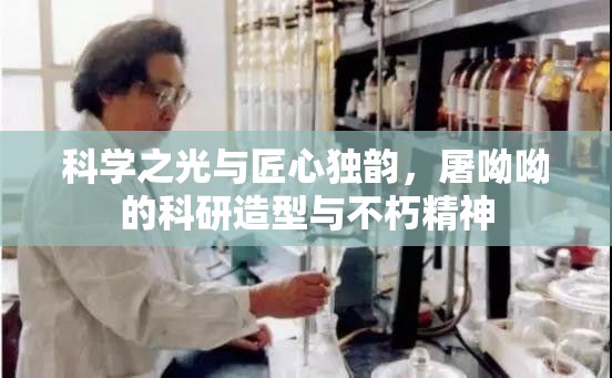 科學(xué)之光與匠心獨(dú)韻，屠呦呦的科研造型與不朽精神