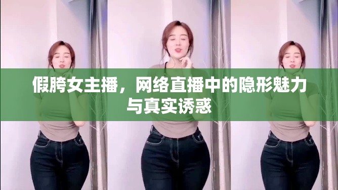 假胯女主播，網(wǎng)絡(luò)直播中的隱形魅力與真實誘惑