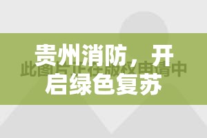 貴州消防，開啟綠色復蘇新篇章，安全與效率并進