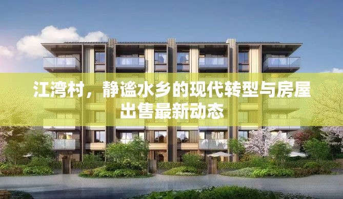 江灣村，靜謐水鄉(xiāng)的現(xiàn)代轉(zhuǎn)型與房屋出售最新動態(tài)