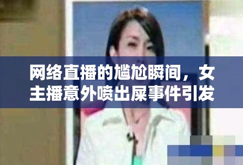 網(wǎng)絡直播的尷尬瞬間，女主播意外噴出屎事件引發(fā)的社會與道德反思